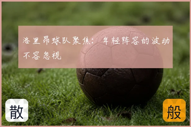 洛里昂球队聚焦：年轻阵容的波动不容忽视
