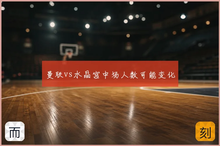 曼联vs水晶宫中场人数可能变化