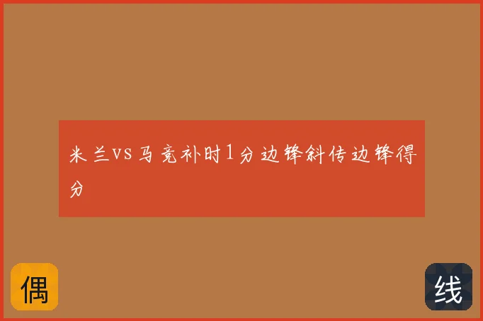 米兰vs马竞补时1分边锋斜传边锋得分
