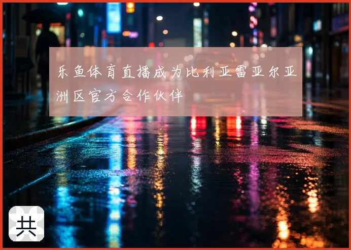 乐鱼体育直播成为比利亚雷亚尔亚洲区官方合作伙伴