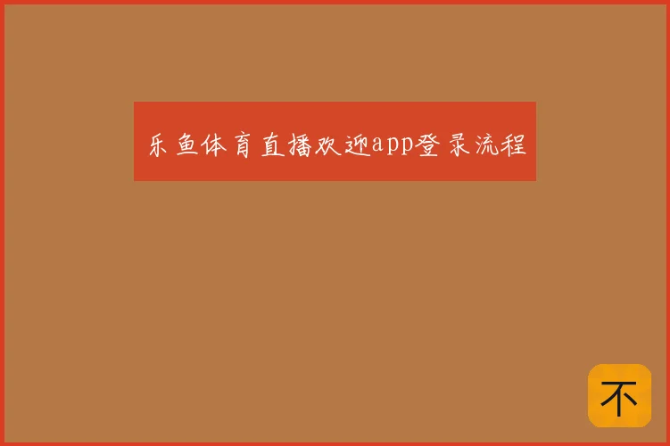 乐鱼体育直播欢迎app登录流程