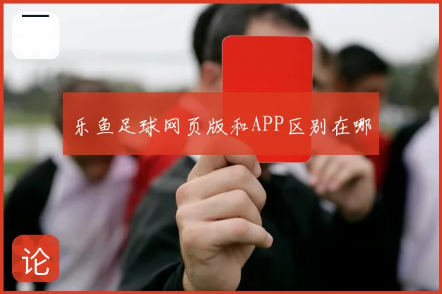 乐鱼足球网页版和APP区别在哪