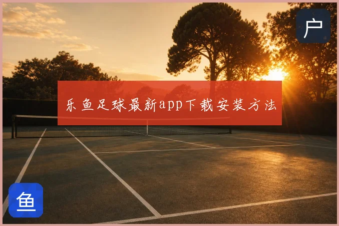 乐鱼足球最新app下载安装方法