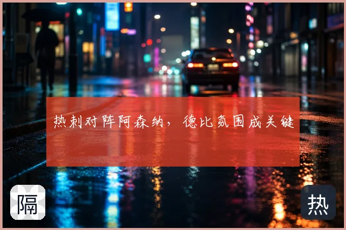 热刺对阵阿森纳，德比氛围成关键