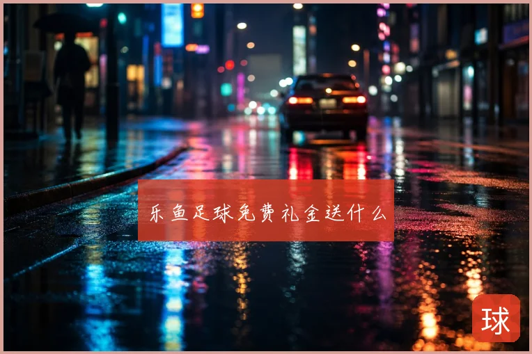 乐鱼足球免费礼金送什么