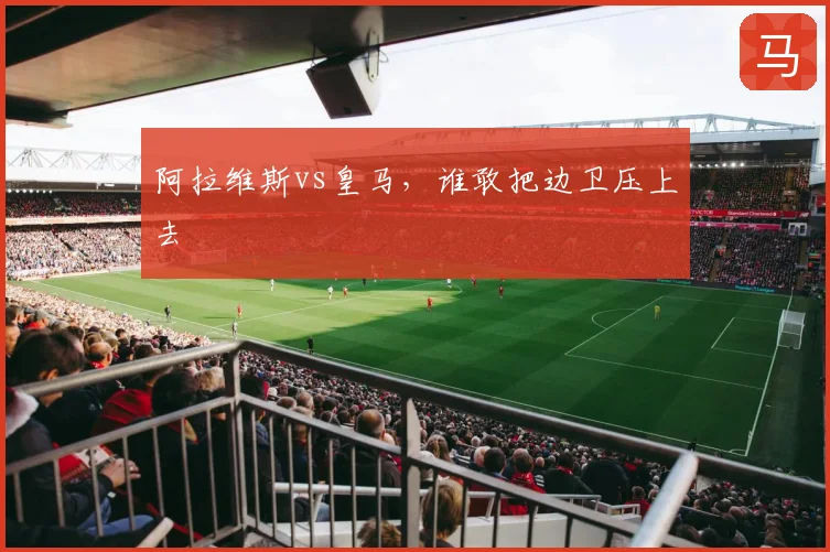 阿拉维斯vs皇马，谁敢把边卫压上去