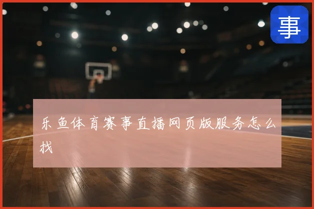 乐鱼体育赛事直播网页版服务怎么找