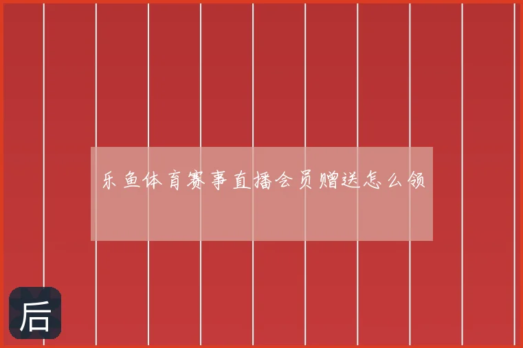 乐鱼体育赛事直播会员赠送怎么领