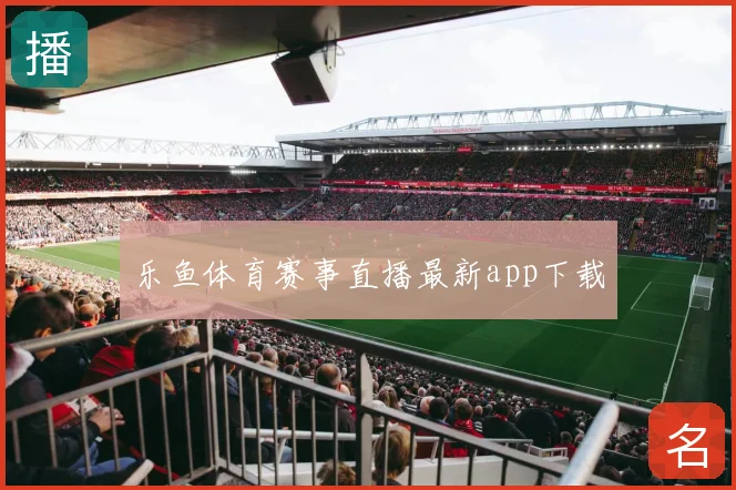 乐鱼体育赛事直播最新app下载
