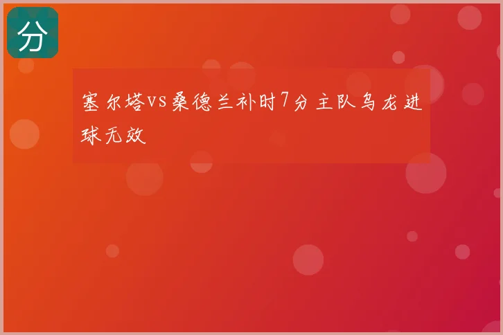 塞尔塔vs桑德兰补时7分主队乌龙进球无效