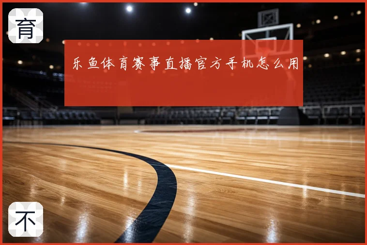 乐鱼体育赛事直播官方手机怎么用